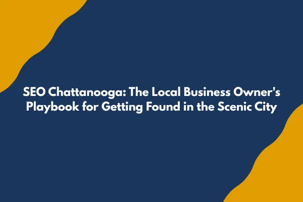 SEO Chattanooga: The Local Business Owner's Playbook for Getting Found in the Scenic City
