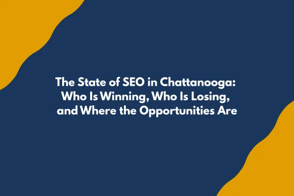 The State of SEO in Chattanooga: A Candid Map of Who Is Winning, Who Is Losing, and Where the Opportunities Are