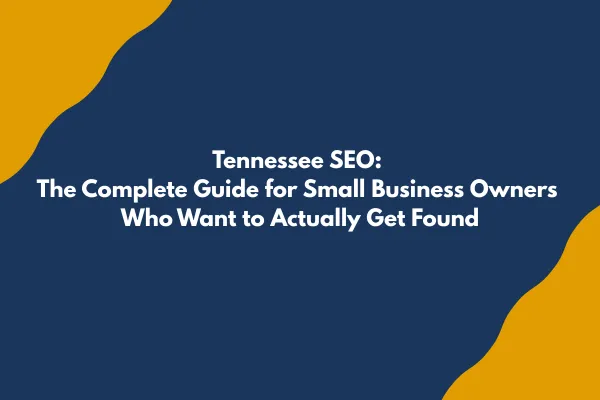 Tennessee SEO: The Complete Guide for Small Business Owners Who Want to Actually Get Found
