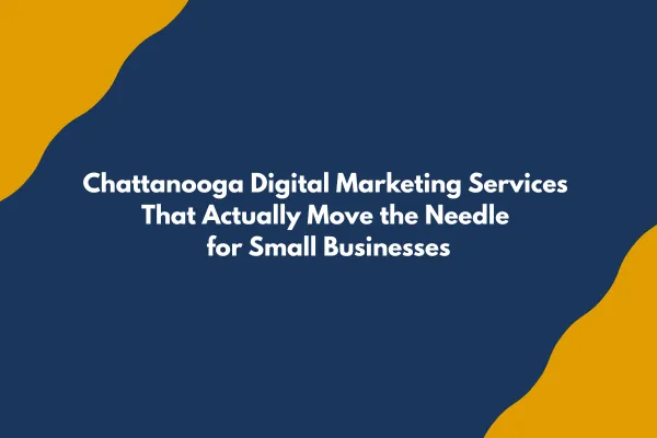 Chattanooga Digital Marketing Services That Actually Move the Needle for Small Businesses