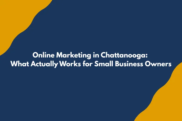 Online Marketing in Chattanooga: What Actually Works for Small Business Owners