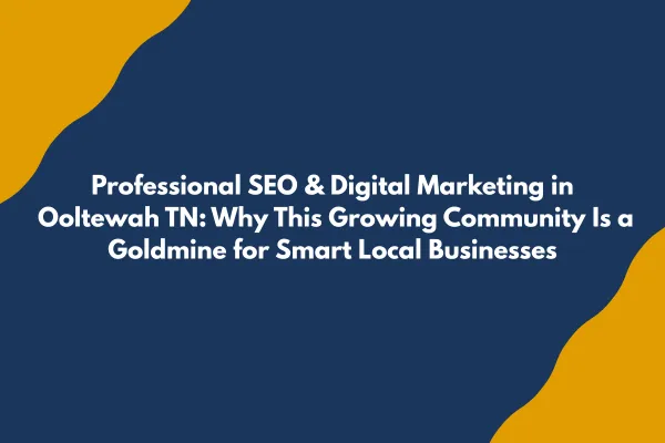 Professional SEO & Digital Marketing in Ooltewah TN: Why This Growing Community Is a Goldmine for Smart Local Businesses