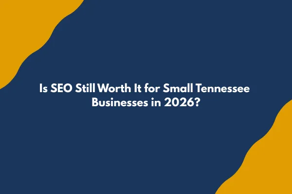 Is SEO Still Worth It for Small Tennessee Businesses in 2026?