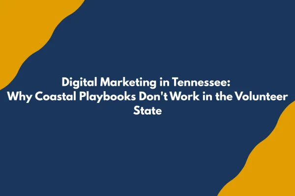 Digital Marketing in Tennessee: Why Coastal Playbooks Don't Work in the Volunteer State