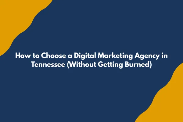 How to Choose a Digital Marketing Agency in Tennessee (Without Getting Burned)