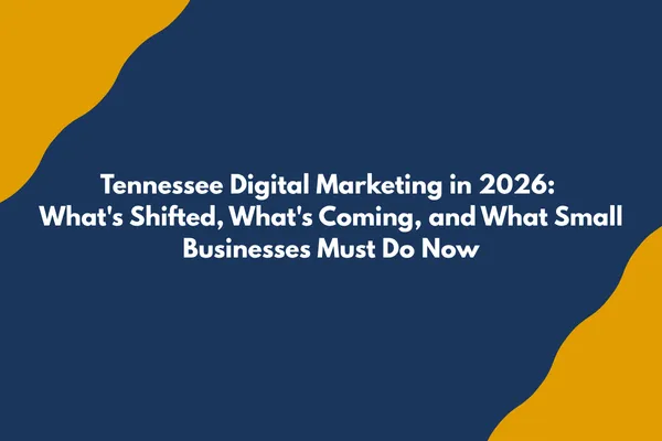 Tennessee Digital Marketing in 2026: What's Shifted, What's Coming, and What Small Businesses Must Do Now