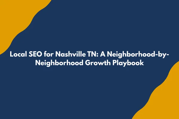 Local SEO for Nashville TN: A Neighborhood-by-Neighborhood Growth Playbook