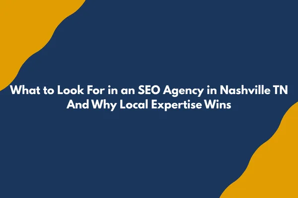 What to Look For in an SEO Agency in Nashville TN — And Why Local Expertise Wins