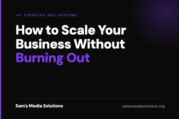 How to Scale Your Business Without Burning Out | Sam's Media Solutions