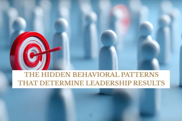 The Hidden Behavioral Patterns That Determine Leadership Results