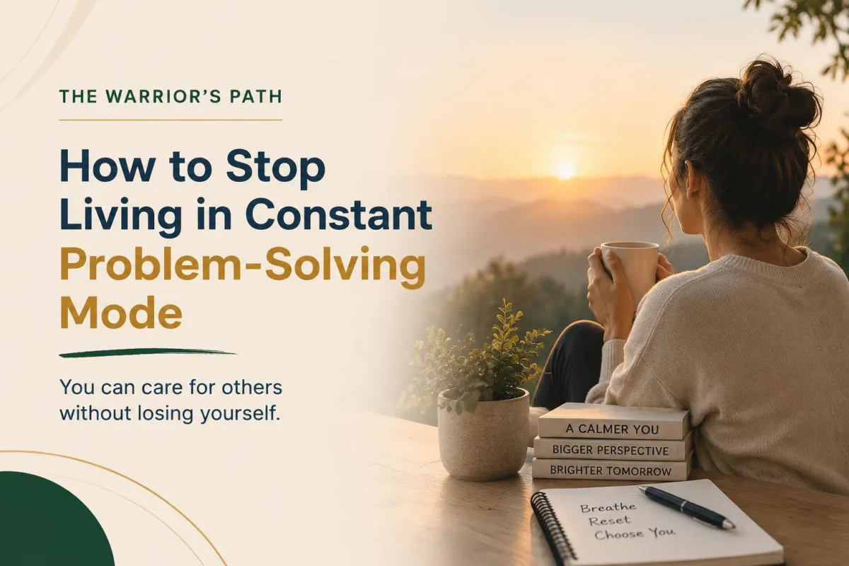 How to Stop Living in Constant Problem-Solving Mode
