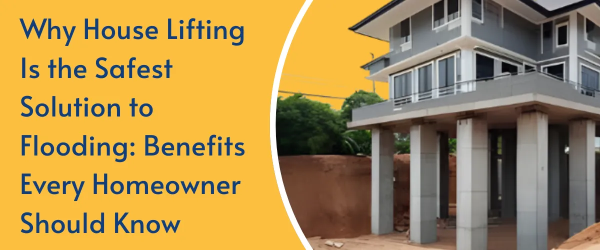 Why House Lifting Is the Safest Solution to Flooding: Benefits Every Homeowner Should Know