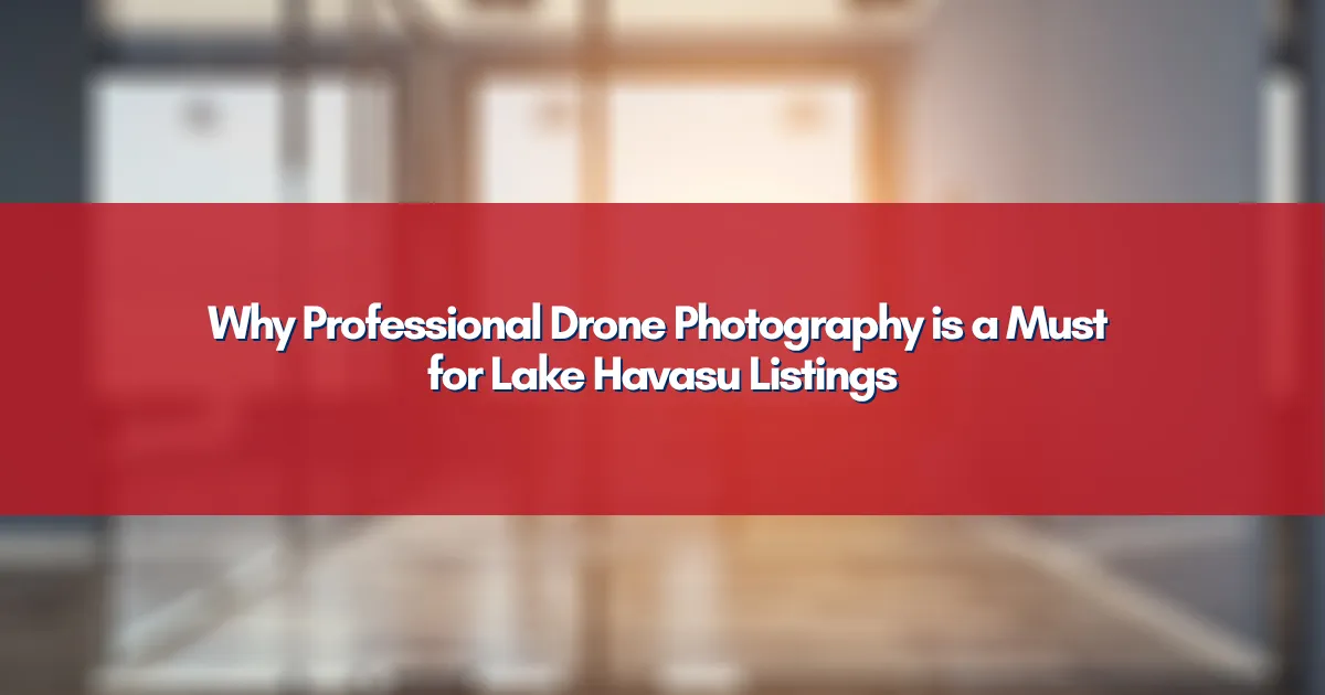 Why Professional Drone Photography is a Must for Lake Havasu Listings