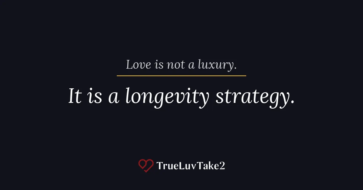 Love is not a luxury.  It is a longevity strategy.  TrueLuvTake2.