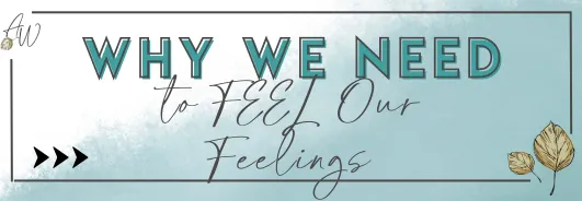 Why We Need To FEEL Our Feelings