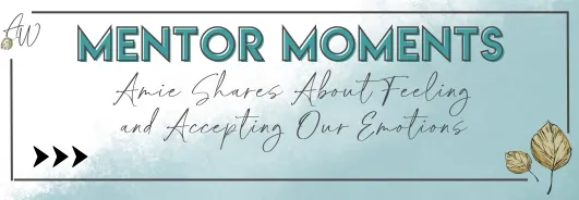 Mentor Moments--Amie shares about feeling and accepting our emotions