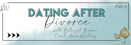Dating After Divorce - Part 2 With Betrayal Trauma Coach Amie Woolsey