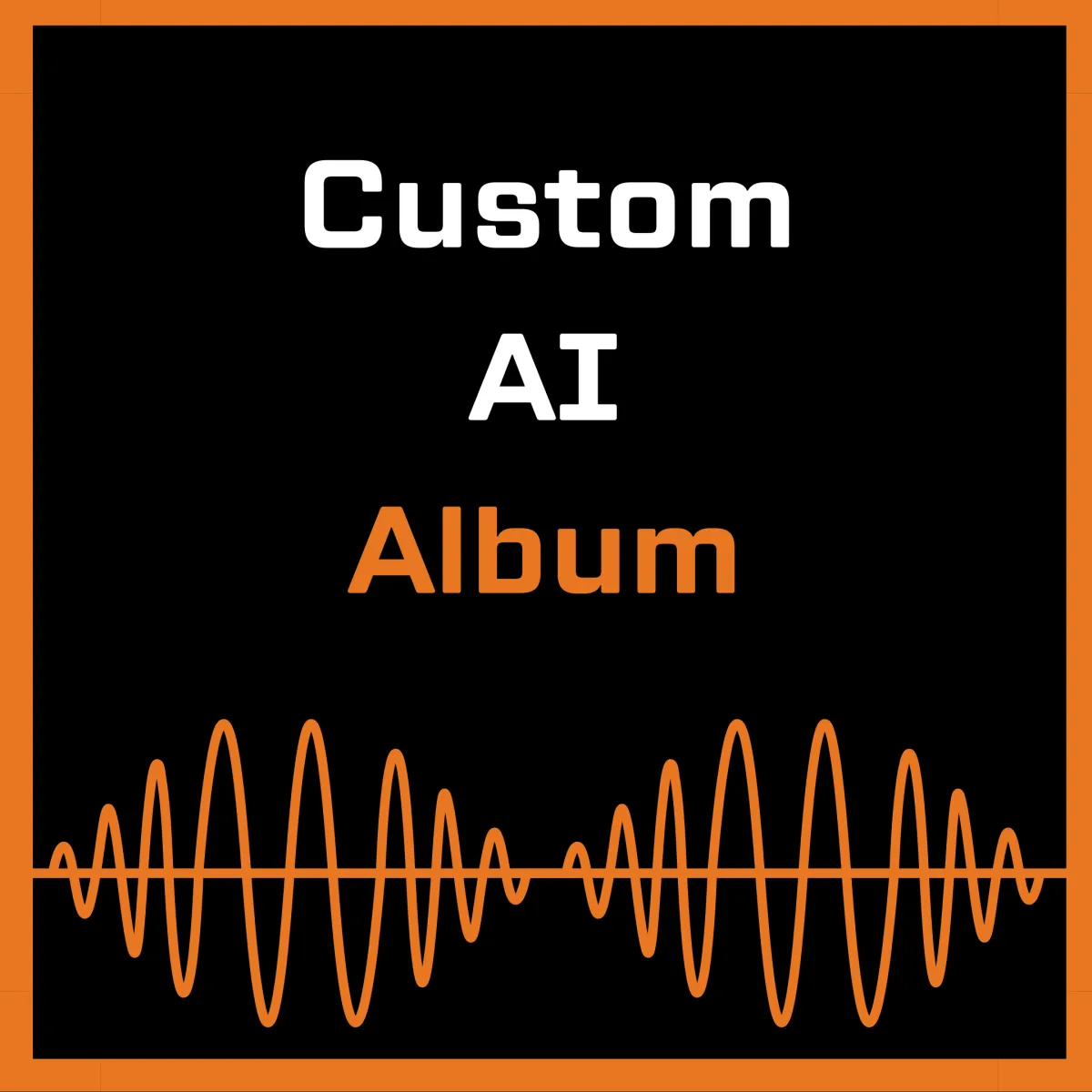 Custom AI Album design featuring the text 'Custom AI Album' in white and orange on a black background, with an orange soundwave graphic at the bottom and an orange border framing the image.