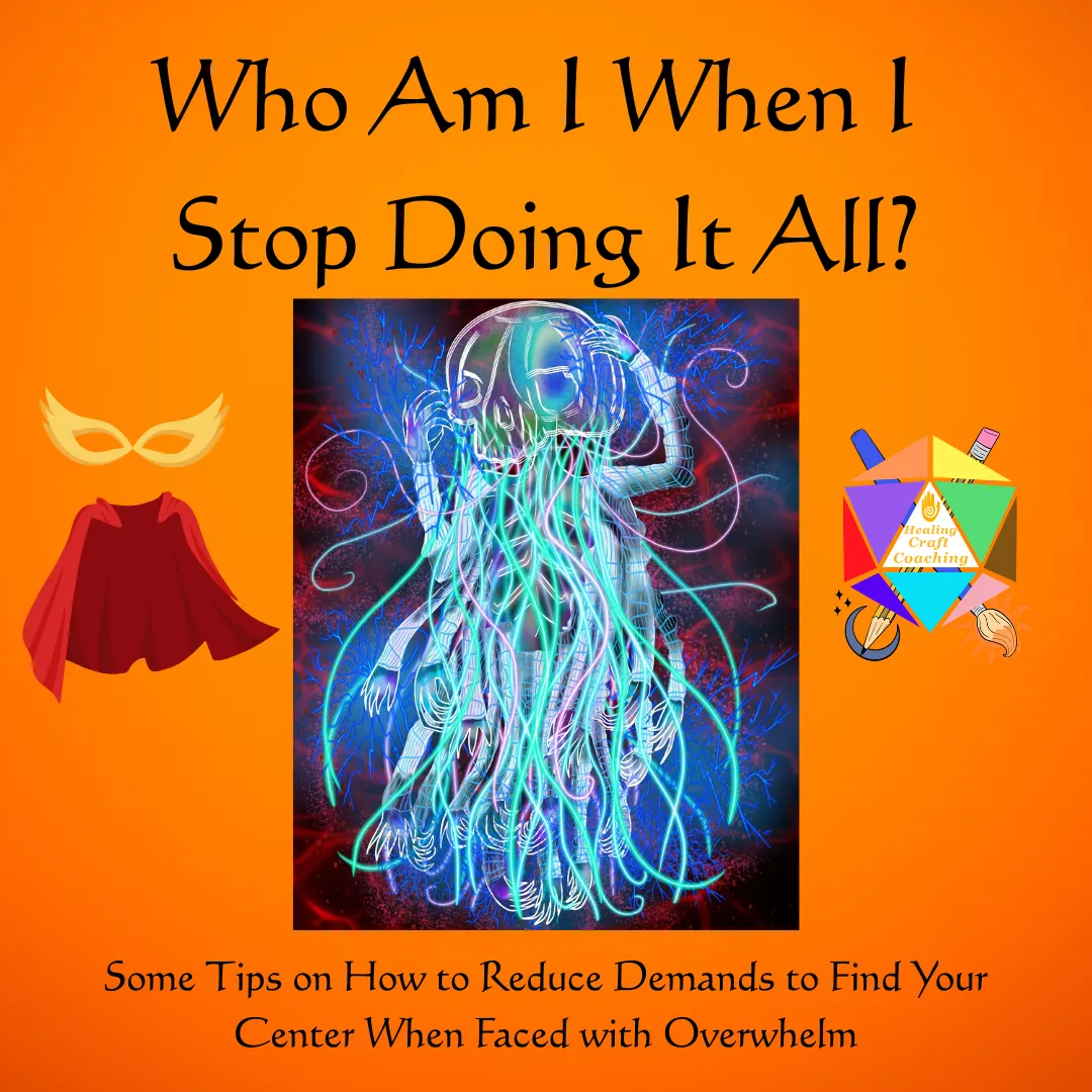 Graphic is for the Article, Who Am I when I stop doing it all? It shows an Overwhelm/Stress Monster with multiple arms all frazzled. There is a super hero cape and mask next to it and the logo for the author's company, Healing Craft Coaching. The botton has text that reads: Some tips on how to reduce demands to find your Center when faced with Overwhelm