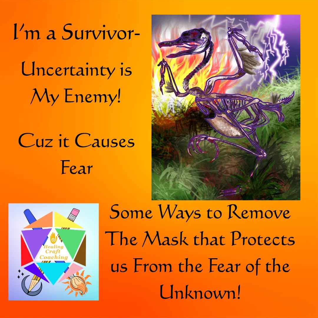 Graphic for the blog post, I'm a Survivor- Uncertainty is my Enemy! added text reads: cuz it causes Fear. Some ways to remove the mask that protects us from the Fear of the Unknown! Graphic also shows artwork showing an avatar of Fear and the logo for the author's company, Healing Craft Coaching