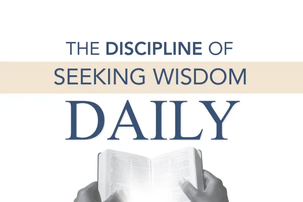 The Discipline of Seeking Wisdom Daily