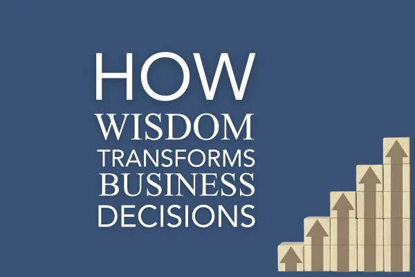How Wisdom Transforms Business Decisions