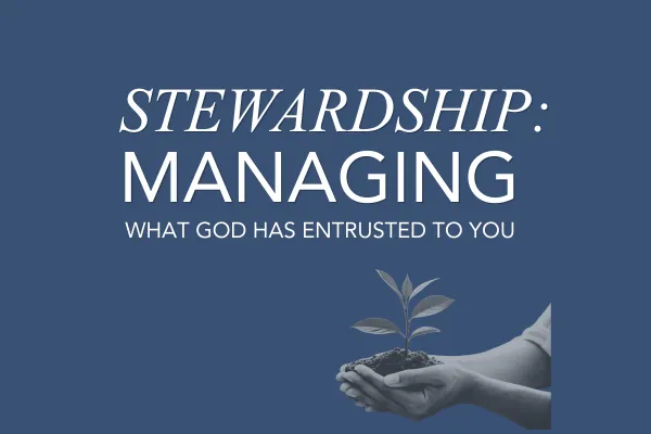 Stewardship: Managing What God Has Entrusted to You