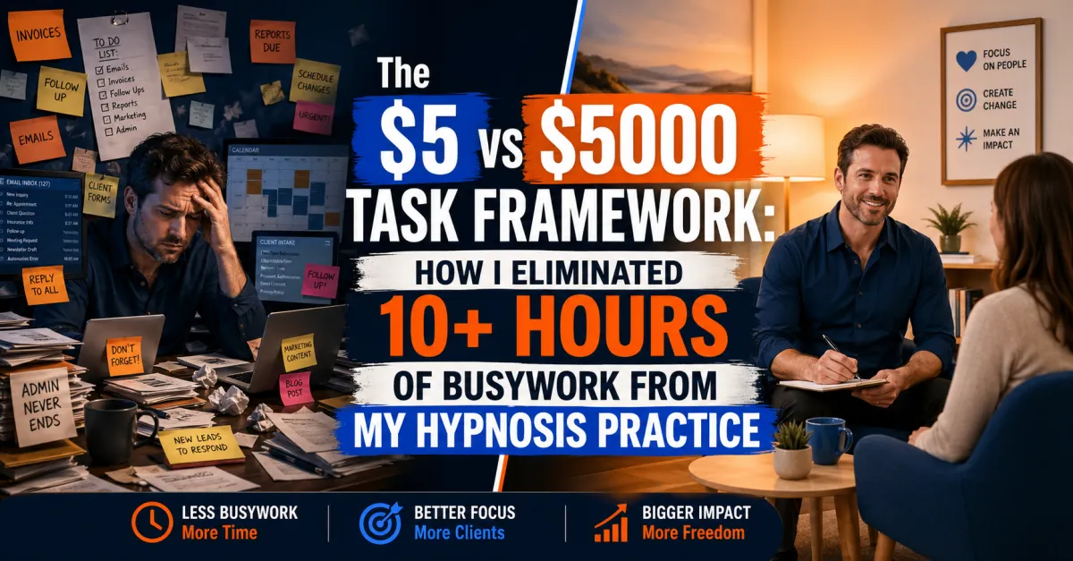 The $5 vs $5000 Task Framework: How I Eliminated 10+ Hours of Busywork From My Hypnosis Practice
