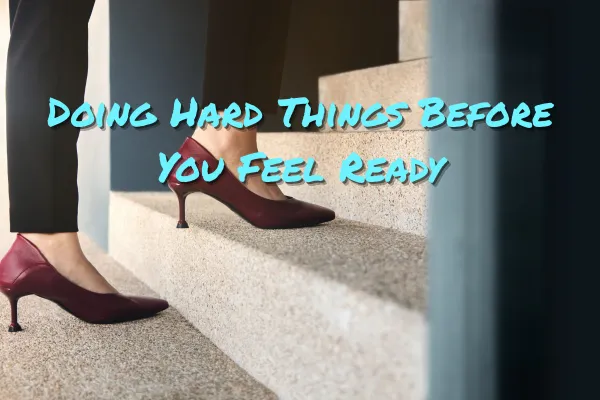 Doing Hard Things Before You Feel Ready