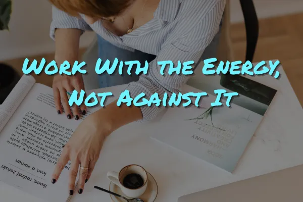Work With the Energy, Not Against It
