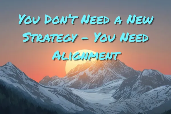 You Don’t Need a New Strategy - You Need Alignment
