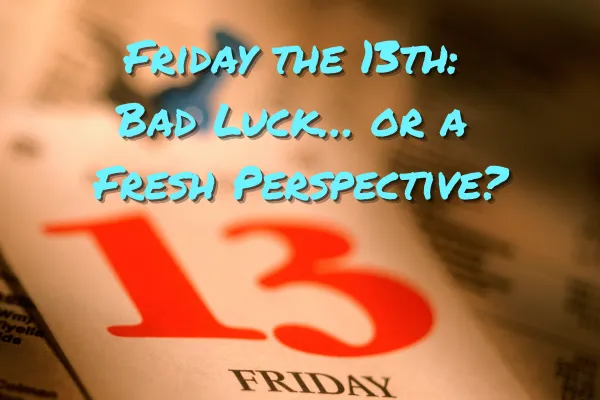 Friday the 13th: Bad Luck… or a Fresh Perspective?
