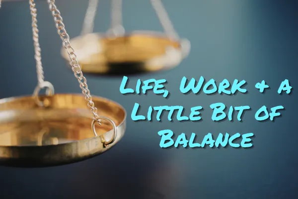 Life, Work & a Little Bit of Balance