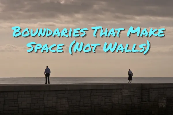 Boundaries That Make Space (Not Walls)