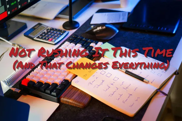 Not Rushing It This Time (And That Changes Everything)