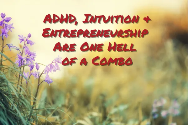 ADHD, Intuition & Entrepreneurship Are One Hell of a Combo