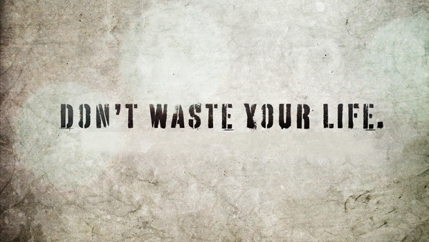 Don't waste your life