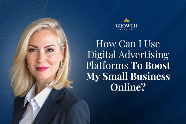 How Can I Use Digital Advertising Platforms To Boost My Small Business Online?