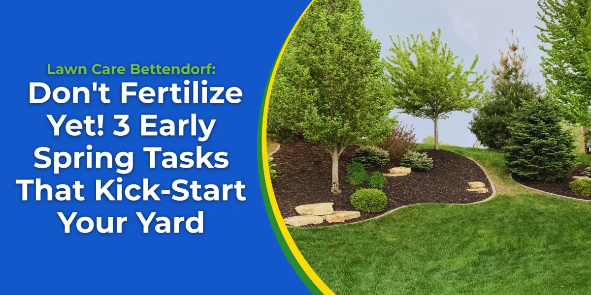 Lawn Care Bettendorf: Don't Fertilize Yet! 3 Early Spring Tasks That Kick-Start Your Yard
