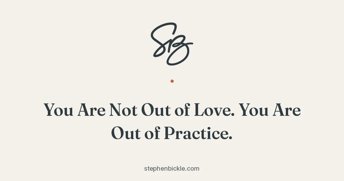You Are Not Out of Love. You Are Out of Practice. | Stephen Bickle