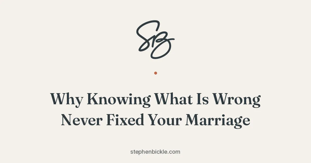 Why Knowing What Is Wrong Never Fixed Your Marriage | Stephen Bickle