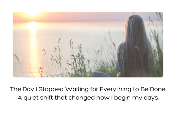 The Day I Stopped Waiting for Everything to Be Done