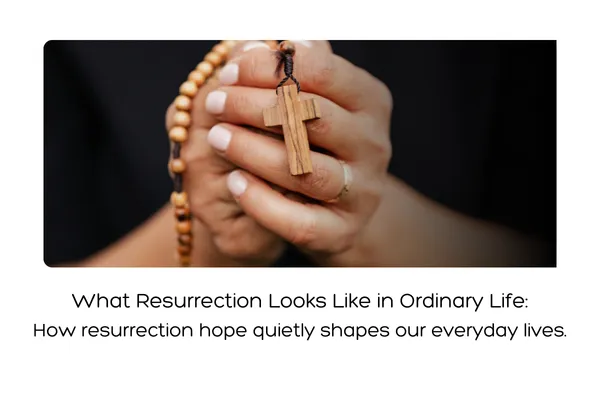 What Resurrection Looks Like in Ordinary Life