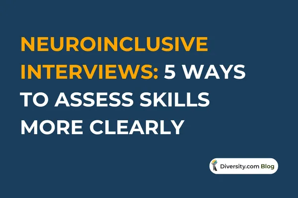 Neuroinclusive Interviews: 5 Ways to Assess Skills More Clearly
