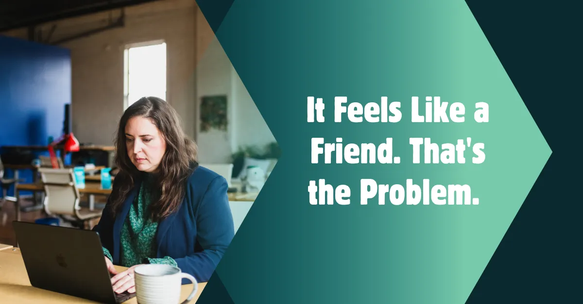 It Feels Like a Friend. That's Exactly the Problem.