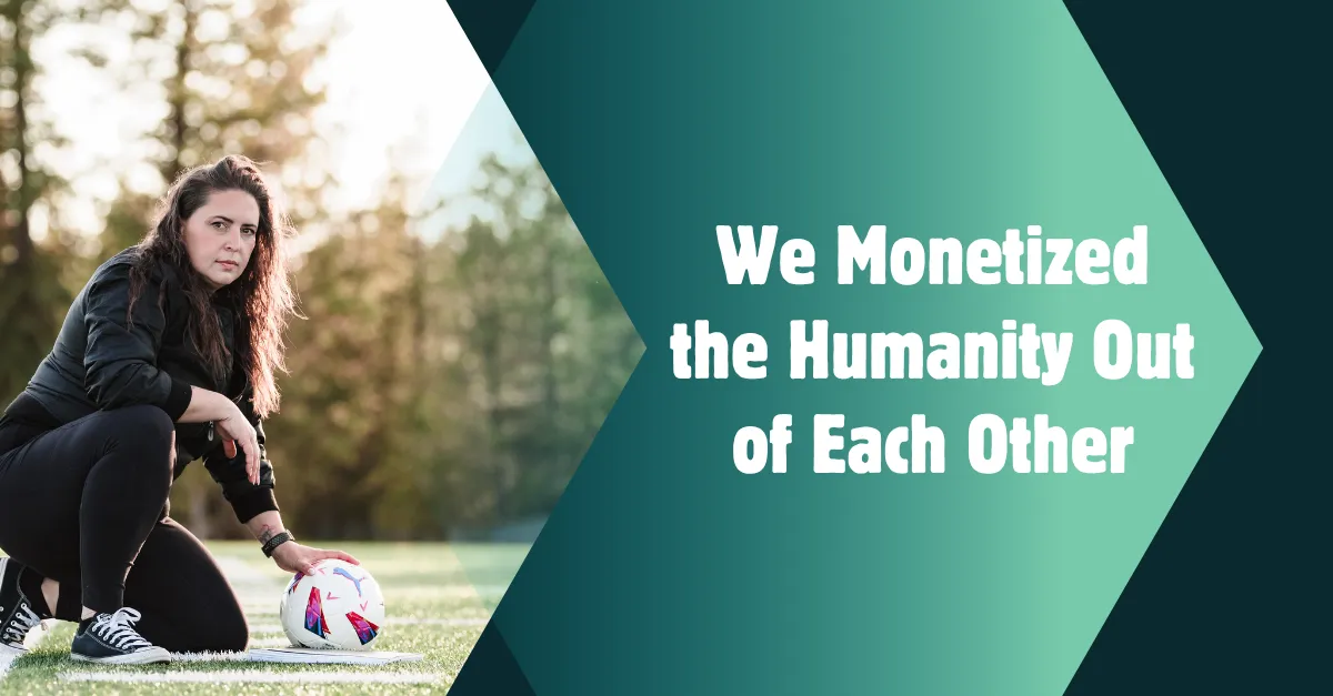 We Monetized the Humanity Out of Each Other