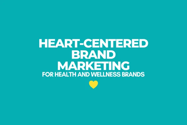 Heart-Centered Brand Marketing for Health and Wellness Brands