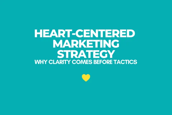 Heart-Centered Marketing Strategy: Why Clarity Comes Before Tactics