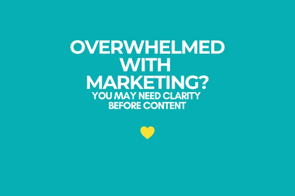 Overwhelmed with Marketing? You May Need Clarity Before More Content