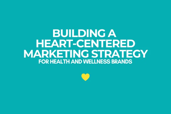 Building a heart-centered marketing strategy for health and wellness brands